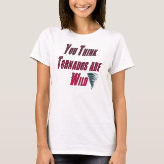 "You think tornados are wild T-Shirt
