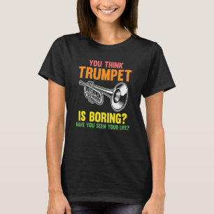 you think trumpet is boring trumpets T-Shirt
