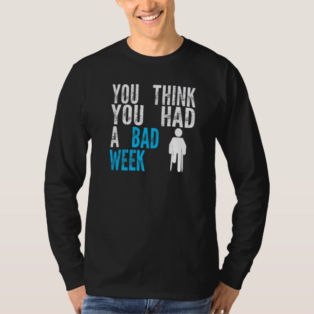 you think you had a bad week Broken Leg Recovery   T-Shirt (Front)