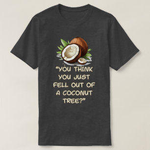 You Think You Just Fell Out Of A Coconut Tree T-Shirt