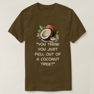 You Think You Just Fell Out Of A Coconut Tree T-Shirt