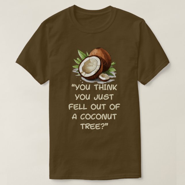 You Think You Just Fell Out Of A Coconut Tree T-Shirt (Design Front)