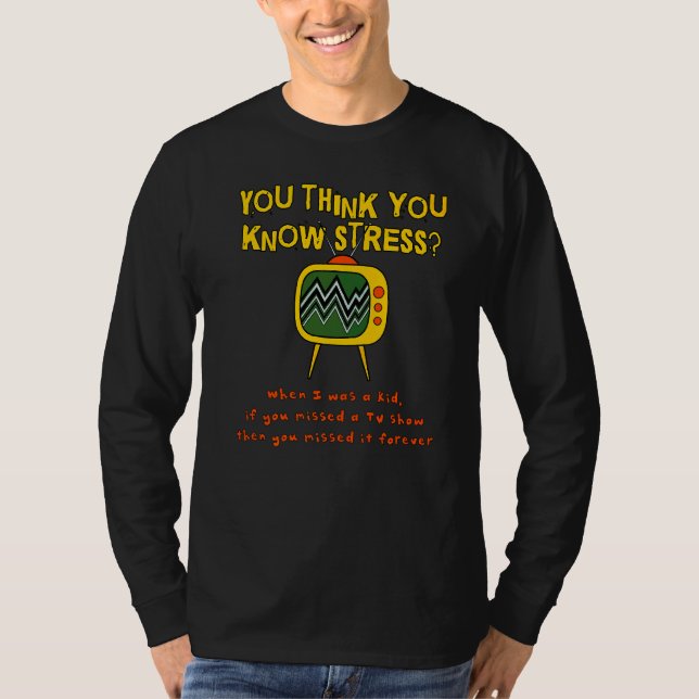You Think You Know Stress When I Was A Kid   Tv Sh T-Shirt (Front)