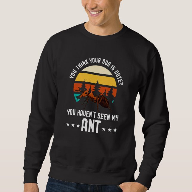 You Think Your Dog Is Cute Ant Ant Merch Sweatshirt (Front)