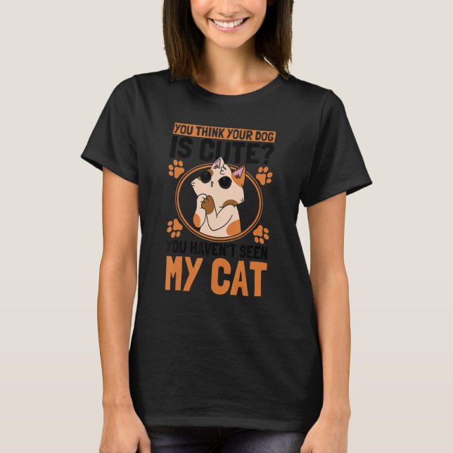 You Think Your Dog Is Cute Cat Owner Cats T-Shirt (Front)