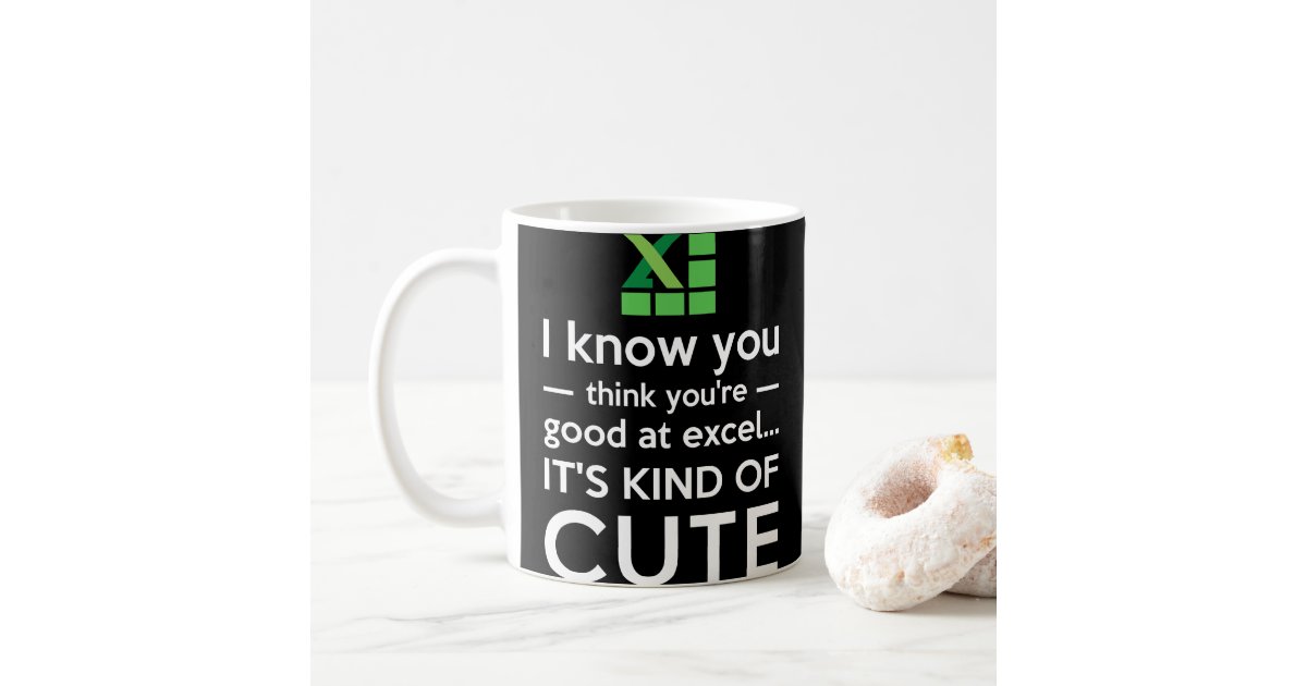 You Think You're Good at Excel It's Kind of Cute Coffee Mug