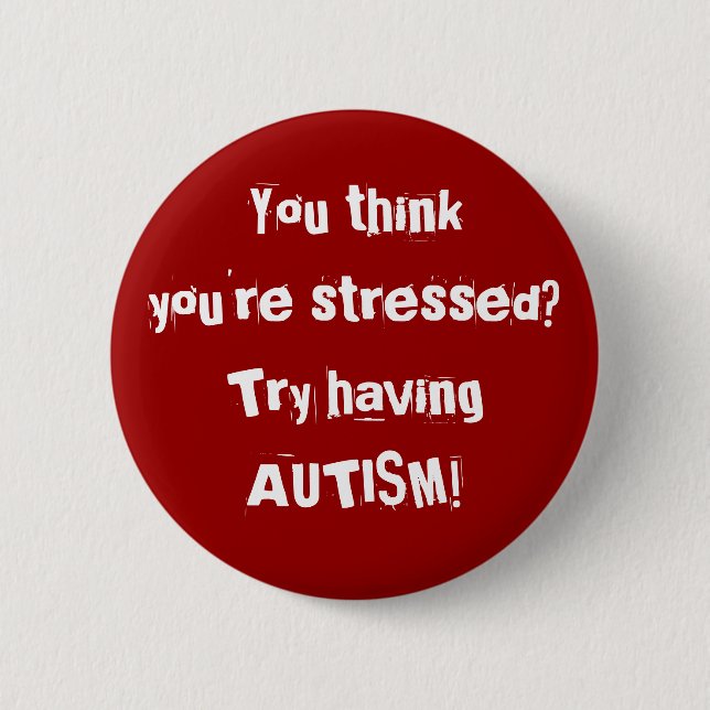 You thinkyou're stressed? Try having AUTISM! Button (Front)