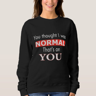 You Thought I Was Normal That's On You Sweatshirt
