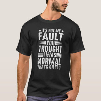 You Thought I Was Normal  That's On You   T-Shirt