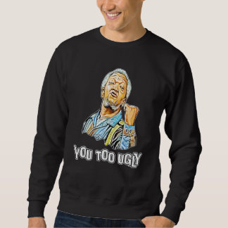 You Too Ugly Artist Sanford And Son For Mens Women Sweatshirt
