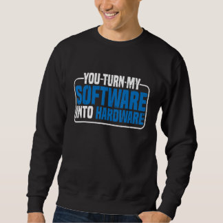 You Turn My Software Into Hardware Sweatshirt
