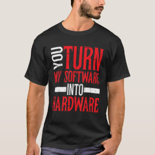 You Turn My Software Into Hardware         T-Shirt