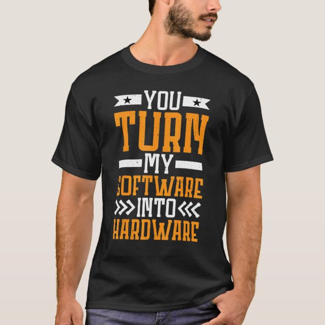 You Turn My Software Into Hardware T-Shirt (Front)