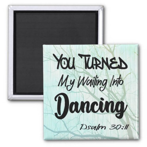 You Turned My Wailing Into Dancing  Psalm 3011 Magnet