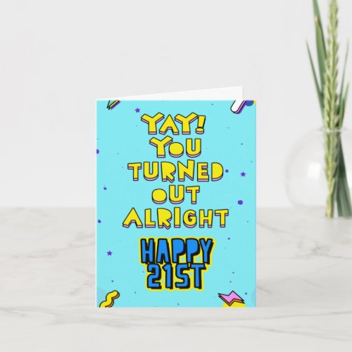 You turned out alright Happy 21st Edit inside Card