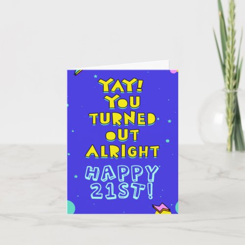 You turned out alright Happy 21st Edit inside Card