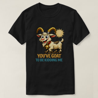 You’ve Goat To Be Kidding Me Funny Goat Pun T-Shirt