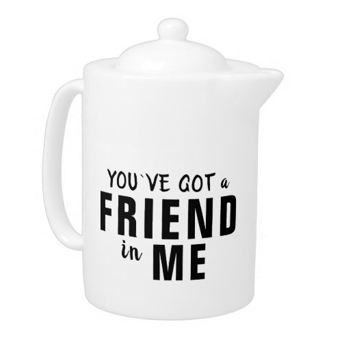 Youve got a Friend in Me Typography Friendship Teapot
