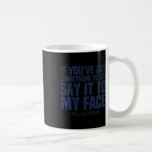 Youve Got Something To Say Say It To My Face H Coffee Mug