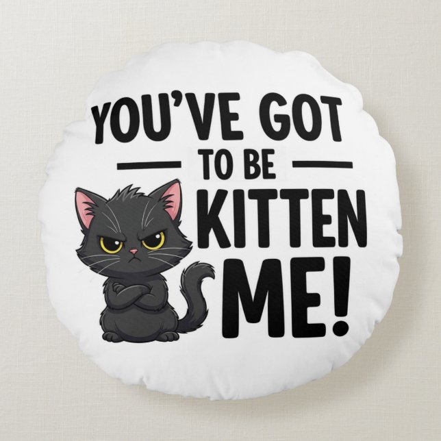 You`ve got to be Kitten Me Round Pillow (Front)