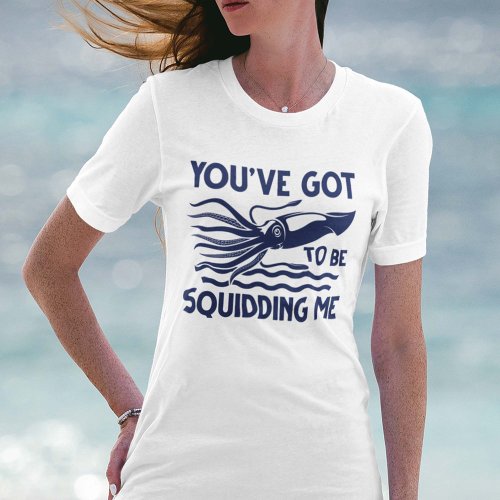 Youâve got To Be Squidding Me T_Shirt