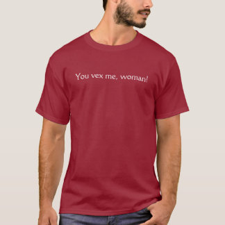 You vex me, woman! T-Shirt