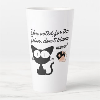 You Voted for the Felon, Don't Blame Meow! Latte Mug