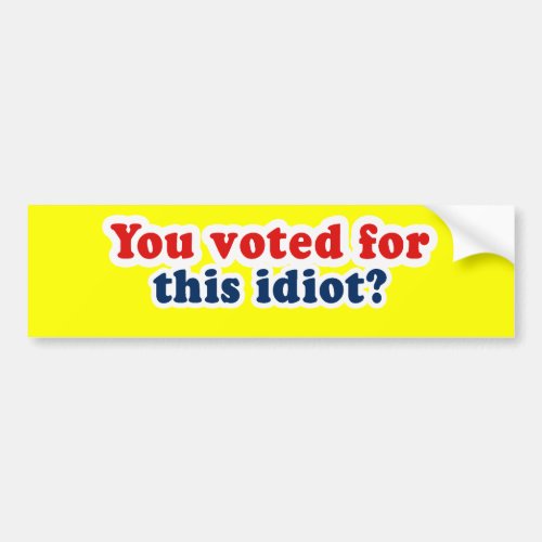 You voted for this idiot bumper sticker