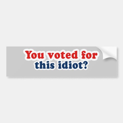 You voted for this idiot bumper sticker