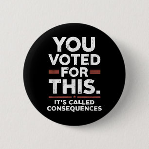 You Voted For This Its Called Consequences Button