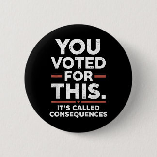 You Voted For This Its Called Consequences Button