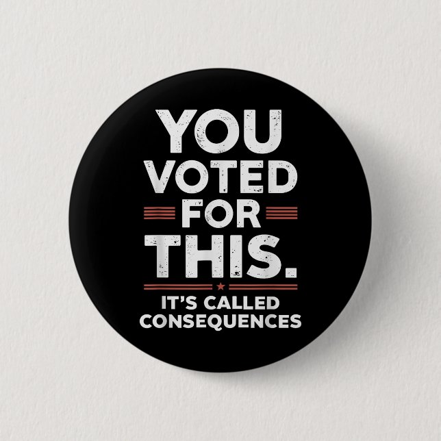 You Voted For This Its Called Consequences  Button (Front)