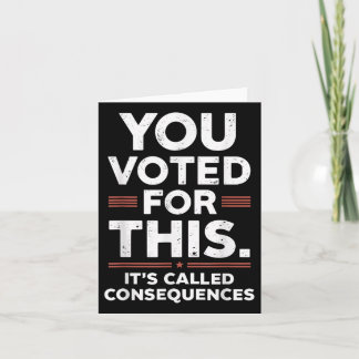 You Voted For This Its Called Consequences  Card