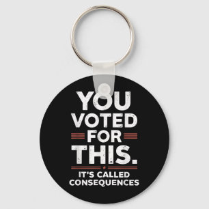 You Voted For This Its Called Consequences  Keychain