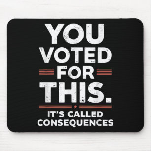 You Voted For This Its Called Consequences Mouse Pad