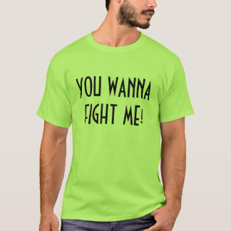 YOU WANNA FIGHT ME! T-Shirt