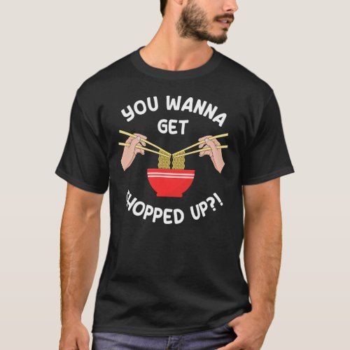 You Wanna Get Chopped Up Funny Chopsticks Pun T_Shirt