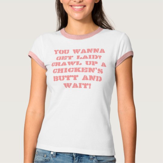 You wanna get laid? Crawl up a chicken's butt a... T-Shirt | Zazzle