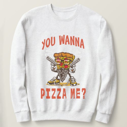 You wanna pizza me  sweatshirt
