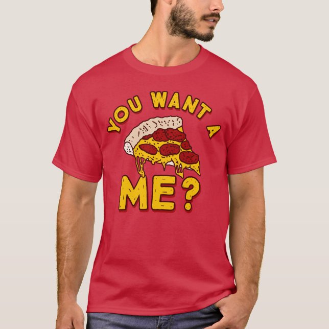 You Want a Pizza of Me - Funny Pizza T-Shirt (Front)