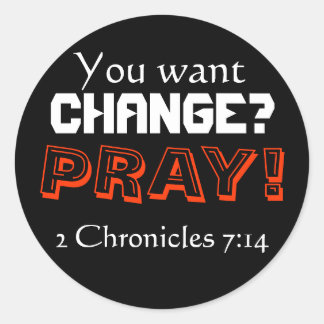 You want CHANGE? PRAY! (2 Chronicles 7:14) Classic Round Sticker