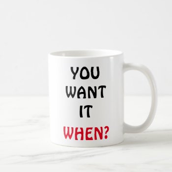 You Want It. When? Coffee Mug by CoolSenseIdea at Zazzle