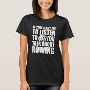 You Want Me To Listen Talk About Rowing Rower Hu T-Shirt