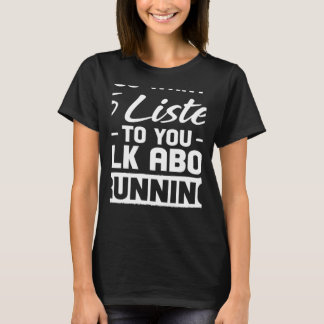 You Want Me to Listen Talk About Running Running T-Shirt
