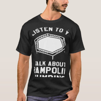 You Want Me To Listen To You Talk About Trampoline T-Shirt