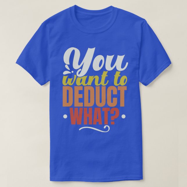 You Want To Deduct What Consultant CPA Accountant T-Shirt (Design Front)