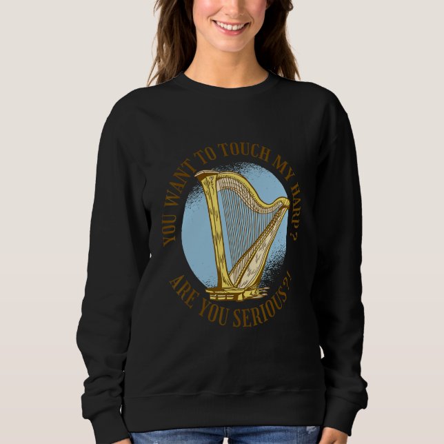 You want to touch my harp Are you serious  Sweatshirt (Front)