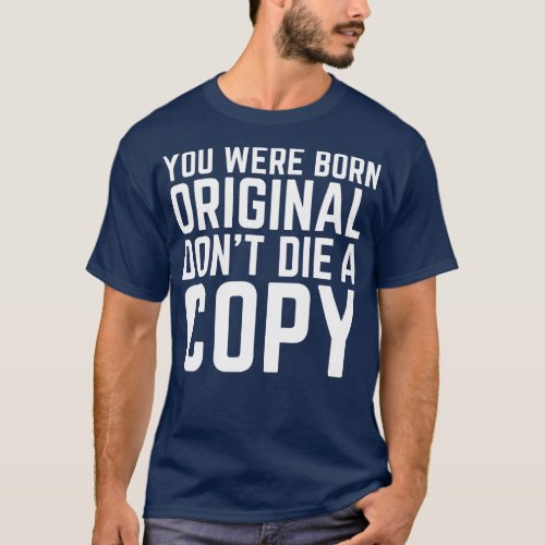 You Were Born Original Dont Die A Copy T_Shirt