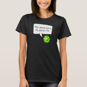 You Were Born to Serve Me u2013  Pickleball Player T-Shirt