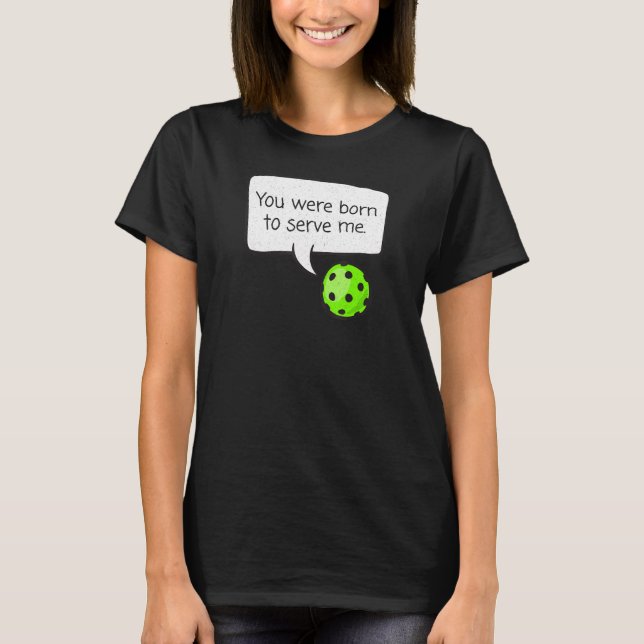You Were Born to Serve Me u2013  Pickleball Player T-Shirt (Front)